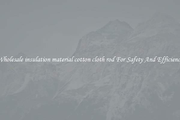 Wholesale insulation material cotton cloth rod For Safety And Efficiency
