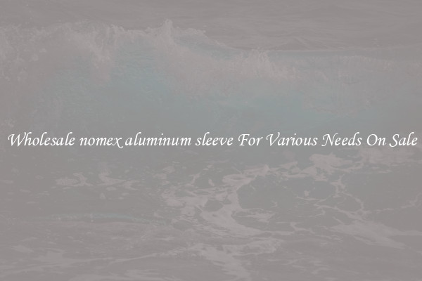 Wholesale nomex aluminum sleeve For Various Needs On Sale