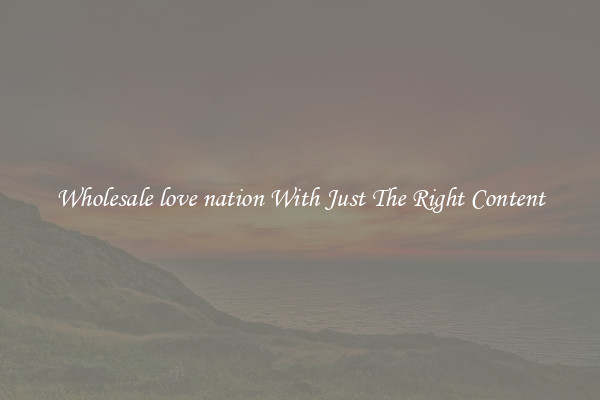 Wholesale love nation With Just The Right Content