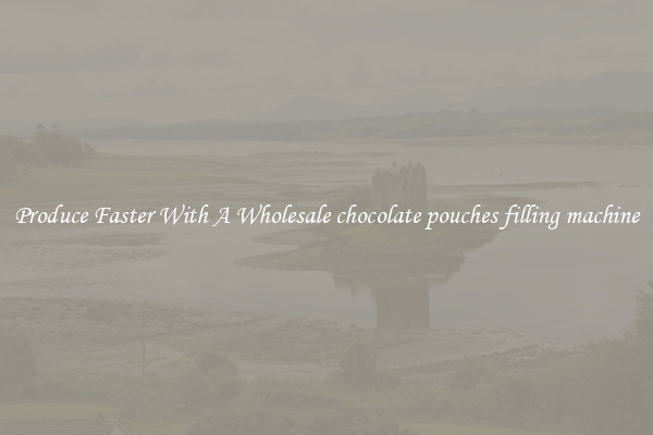 Produce Faster With A Wholesale chocolate pouches filling machine