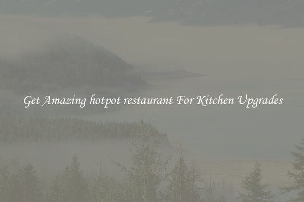 Get Amazing hotpot restaurant For Kitchen Upgrades
