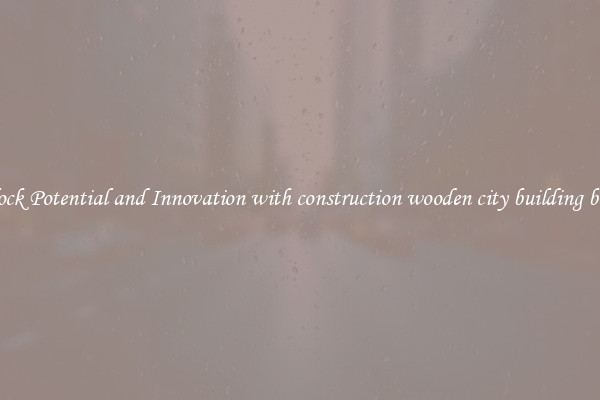 Unlock Potential and Innovation with construction wooden city building blocks