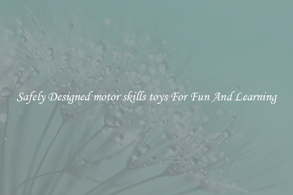Safely Designed motor skills toys For Fun And Learning