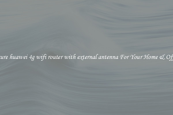 Secure huawei 4g wifi router with external antenna For Your Home & Office