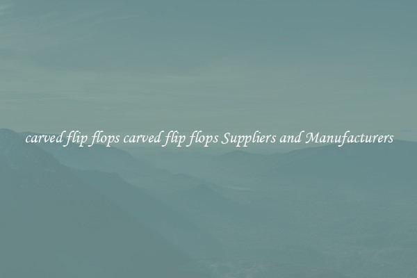 carved flip flops carved flip flops Suppliers and Manufacturers