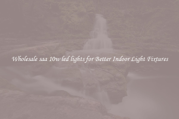 Wholesale saa 10w led lights for Better Indoor Light Fixtures