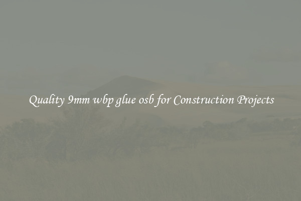 Quality 9mm wbp glue osb for Construction Projects