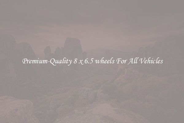 Premium-Quality 8 x 6.5 wheels For All Vehicles