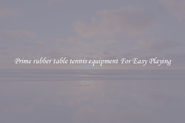 Prime rubber table tennis equipment For Easy Playing