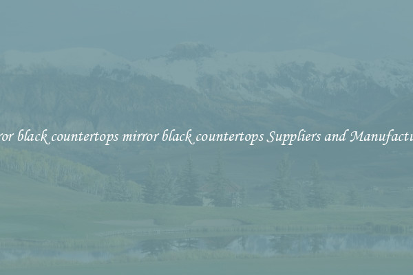 mirror black countertops mirror black countertops Suppliers and Manufacturers