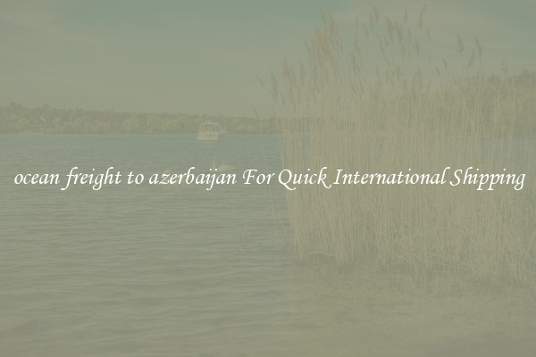 ocean freight to azerbaijan For Quick International Shipping