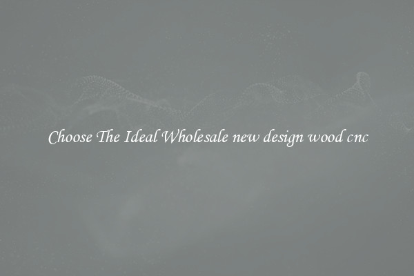 Choose The Ideal Wholesale new design wood cnc