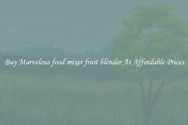 Buy Marvelous food mixer fruit blender At Affordable Prices