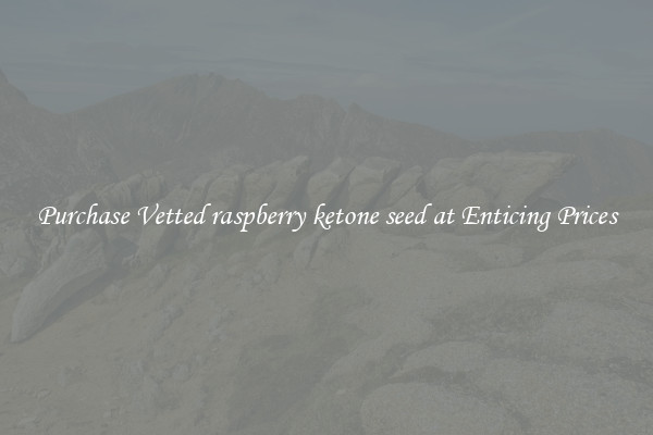 Purchase Vetted raspberry ketone seed at Enticing Prices