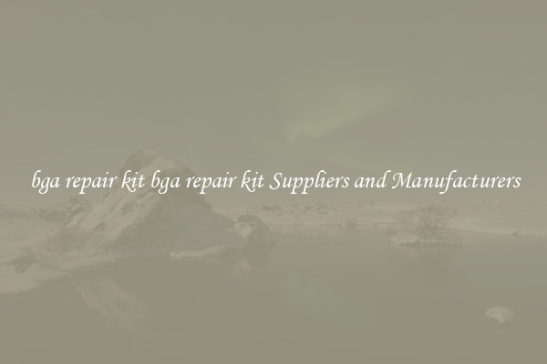 bga repair kit bga repair kit Suppliers and Manufacturers