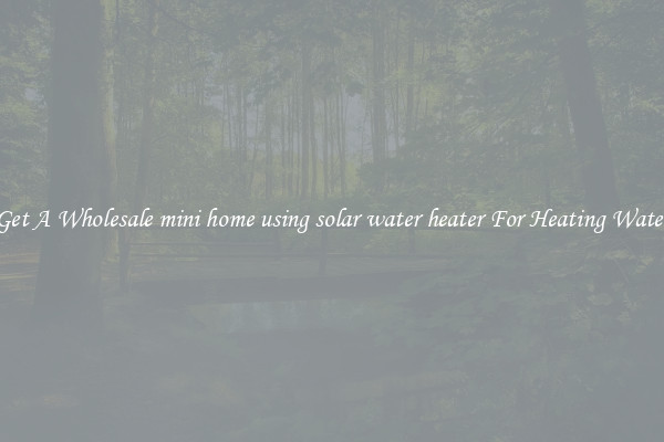 Get A Wholesale mini home using solar water heater For Heating Water