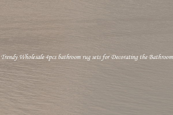 Trendy Wholesale 4pcs bathroom rug sets for Decorating the Bathroom