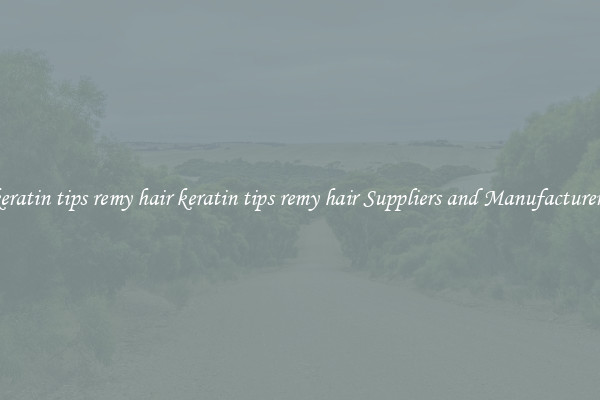 keratin tips remy hair keratin tips remy hair Suppliers and Manufacturers