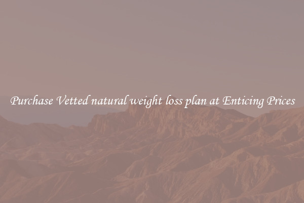 Purchase Vetted natural weight loss plan at Enticing Prices