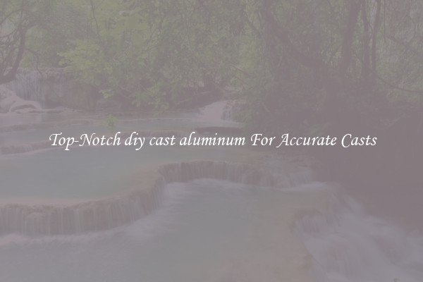 Top-Notch diy cast aluminum For Accurate Casts