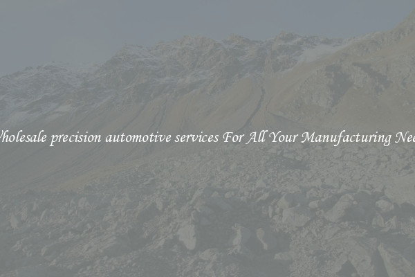 Wholesale precision automotive services For All Your Manufacturing Needs