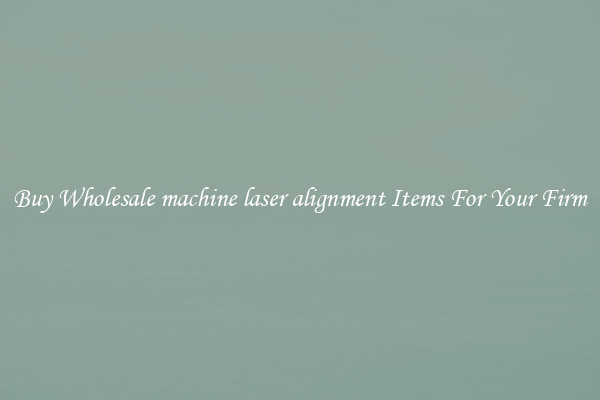 Buy Wholesale machine laser alignment Items For Your Firm