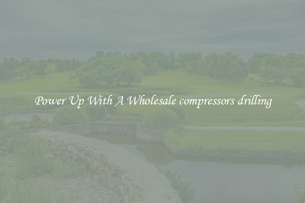 Power Up With A Wholesale compressors drilling