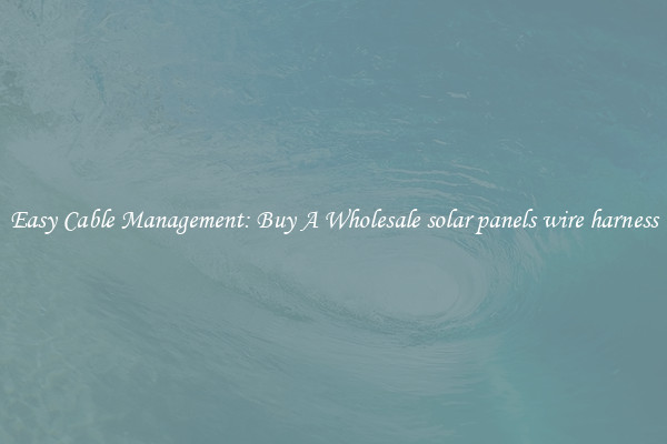 Easy Cable Management: Buy A Wholesale solar panels wire harness