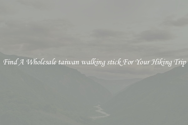 Find A Wholesale taiwan walking stick For Your Hiking Trip
