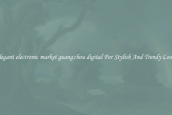 Elegant electronic market guangzhou digital For Stylish And Trendy Looks