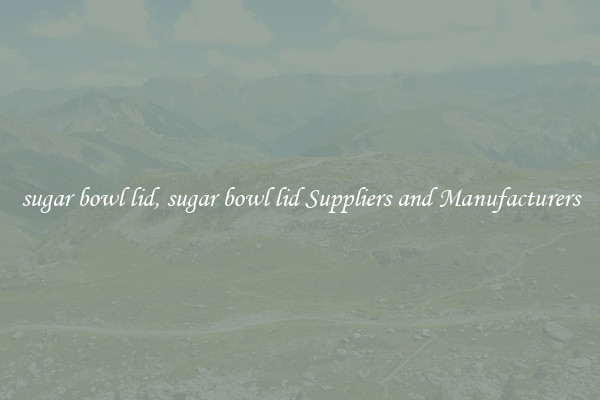 sugar bowl lid, sugar bowl lid Suppliers and Manufacturers