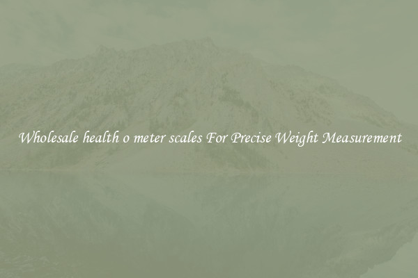 Wholesale health o meter scales For Precise Weight Measurement