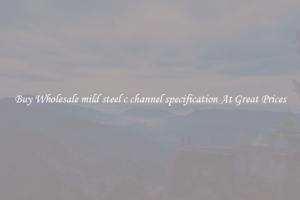 Buy Wholesale mild steel c channel specification At Great Prices