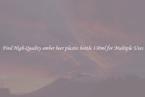 Find High-Quality amber beer plastic bottle 330ml for Multiple Uses