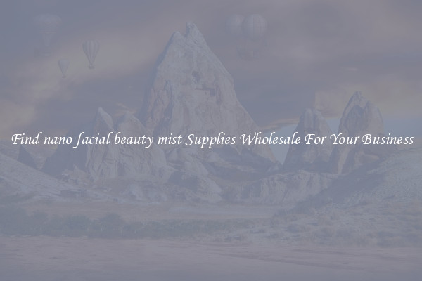 Find nano facial beauty mist Supplies Wholesale For Your Business