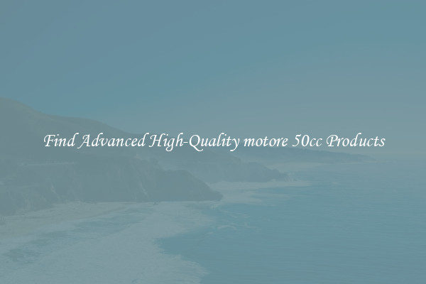 Find Advanced High-Quality motore 50cc Products
